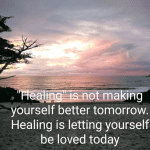 Healing is letting yourself be loved today