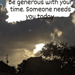 Be generous with your time - Someone needs you today (personal photo)